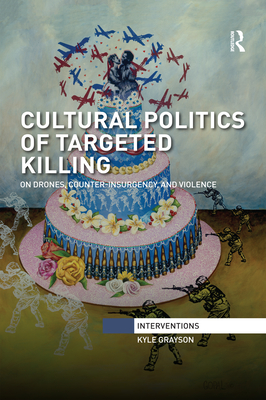 Cultural Politics of Targeted Killing: On Drones, Counter-Insurgency, and Violence - Grayson, Kyle