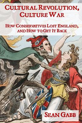 Cultural Revolution, Culture War: How Conservatives Lost England, and How to Get It Back - Gabb, Sean