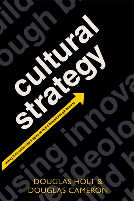 Cultural Strategy: Using Innovative Ideologies to Build Breakthrough Brands - Holt, Douglas, and Cameron, Douglas