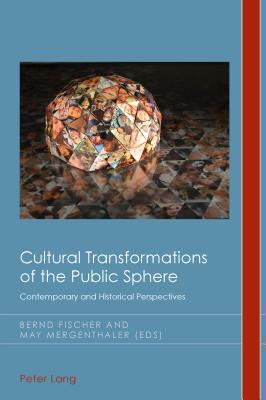 Cultural Transformations of the Public Sphere: Contemporary and Historical Perspectives - Fischer, Bernd (Editor), and Mergenthaler, May (Editor)