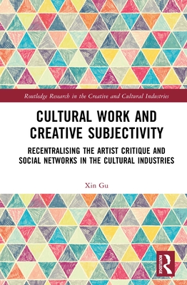 Cultural Work and Creative Subjectivity: Recentralising the Artist Critique and Social Networks in the Cultural Industries - Gu, Xin