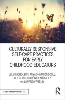 Culturally Responsive Self-Care Practices for Early Childhood Educators - Nicholson, Julie, and Driscoll, Priya, and Kurtz, Julie