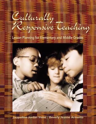 Culturally Responsive Teaching: Lesson Planning for Elementary and Middle Grades - Irvine, Jacqueline Jordan, and Armento, Beverly J, and Causey, Virginia E