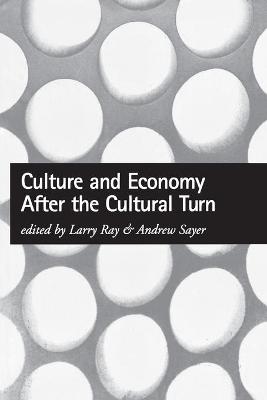 Culture and Economy After the Cultural Turn - Ray, Larry (Editor), and Sayer, Andrew (Editor)