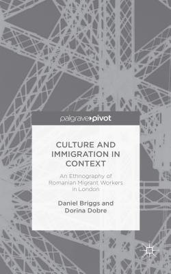 Culture and Immigration in Context: An Ethnography of Romanian Migrant Workers in London - Briggs, D., and Dobre, D.