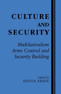 Culture and Security: Multilateralism, Arms Control and Security Building - Krause, Keith R (Editor)