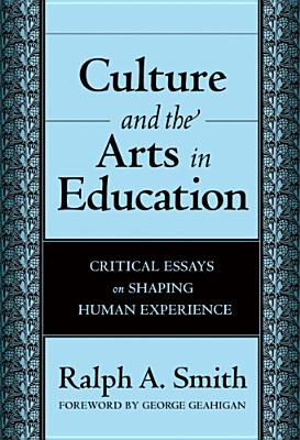 Culture and the Arts in Education: Critical Essays on Shaping Human Experience - Smith, Ralph A