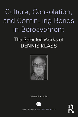 Culture, Consolation, and Continuing Bonds in Bereavement: The Selected Works of Dennis Klass - Klass, Dennis