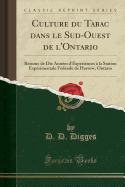 Culture Du Tabac Dans Le Sud-Ouest de L'Ontario: R?sume de Dix Ann?es D'Exp?riences ? La Station Exp?rimentale F?d?rale de Harrow, Ontario (Classic Reprint)