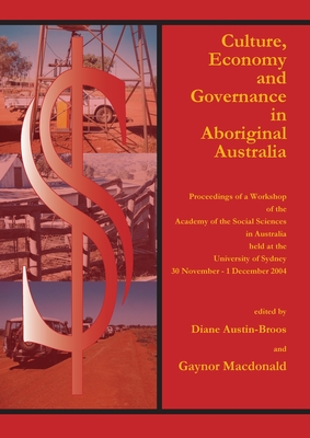 Culture, Economy and Governance in Aboriginal Australia: Proceedings of a Workshop Held at the University of Sydney, 30 November - 1 December 2004 - Austin-Broos, Diane (Editor), and Macdonald, Gaynor, Dr. (Editor)