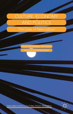 Culture, Economy and Politics: The Case of New Labour - Hesmondhalgh, David, and Oakley, Kate, and Lee, David