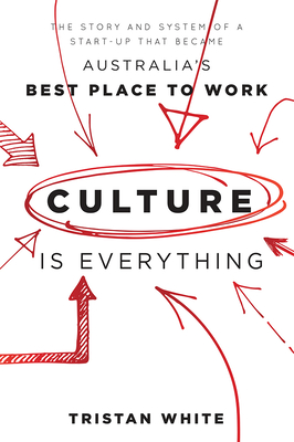 Culture Is Everything: The Story and System of a Start-Up That Became Australia's Best Place to Work - White, Tristan