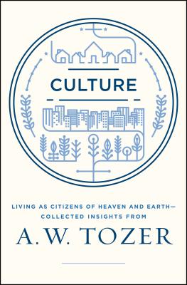 Culture: Living as Citizens of Heaven on Earth--Collected Insights from A.W. Tozer - Tozer, A W