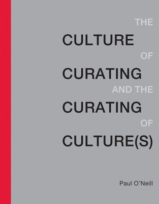 Culture of Curating and the Curating of Culture(s) - O'Neill, Paul