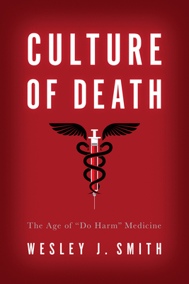 Culture of Death: The Age of "Do Harm" Medicine - Smith, Wesley J