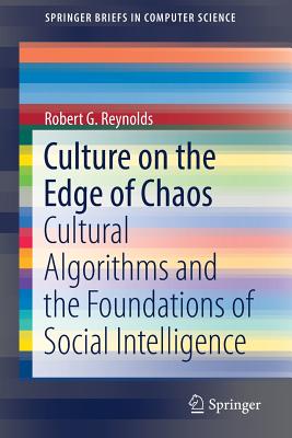 Culture on the Edge of Chaos: Cultural Algorithms and the Foundations of Social Intelligence - Reynolds, Robert G