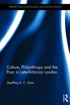 Culture, Philanthropy and the Poor in Late-Victorian London - Ginn, Geoffrey A. C.