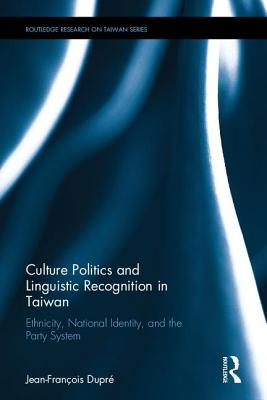 Culture Politics and Linguistic Recognition in Taiwan: Ethnicity, National Identity, and the Party System - Dupre, Jean-Francois