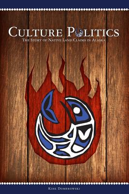 Culture Politics: The Story of Native Land Claims in Alaska - Dombrowski, Kirk