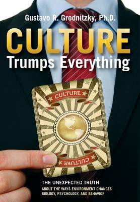 Culture Trumps Everything: The Unexpected Truth About The Ways Environment Changes Biology, Psychology, And Behavior - Grodnitzky, Gustavo R