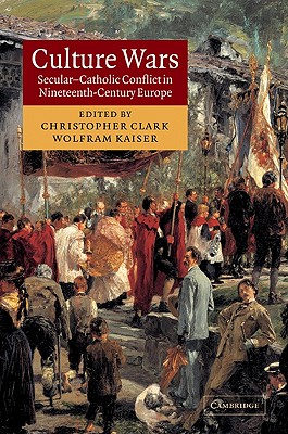 Culture Wars: Secular-Catholic Conflict in Nineteenth-Century Europe - Clark, Christopher, MD (Editor), and Kaiser, Wolfram (Editor)