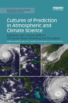 Cultures of Prediction in Atmospheric and Climate Science: Epistemic and Cultural Shifts in Computer-based Modelling and Simulation - Heymann, Matthias (Editor), and Gramelsberger, Gabriele (Editor), and Mahony, Martin (Editor)