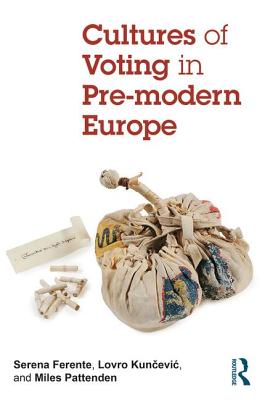 Cultures of Voting in Pre-modern Europe - Ferente, Serena (Editor), and Kuncevic, Lovro (Editor), and Pattenden, Miles (Editor)