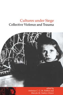 Cultures under Siege: Collective Violence and Trauma - Robben, Antonius C. G. M. (Editor), and Suarez-Orozco, Marcelo M. (Editor)