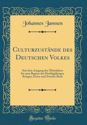 Culturzustnde des Deutschen Volkes: Seit dem Ausgang des Mittelalters bis zum Beginn des Dreiigjhrigen Krieges; Erstes und Zweites Buch (Classic Reprint) - Janssen, Johannes