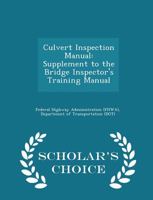 Culvert Inspection Manual: Supplement to the Bridge Inspector's Training Manual - Scholar's Choice Edition - Federal Highway Administration (Fhwa), D (Creator)