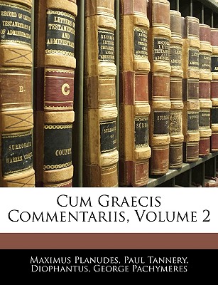 Cum Graecis Commentariis, Volume 2 - Planudes, Maximus, and Tannery, Paul, and Diophantus