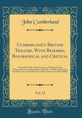 Cumberland's British Theatre, with Remarks, Biographical and Critical, Vol. 11: Printed from the Acting Copies, as Performed at the Theatres-Royal, London; Brutus, Ali Pacha, Twelfth Night, Henry the Fifth, Love in Humble Life, Child of Nature, the Sleep - Cumberland, John