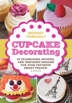 Cupcake Decorating [Mini Book]: 52 Techniques, Recipes, and Inspiring Designs for Your Favorite Sweet Treats! - Thibeault, Bridget