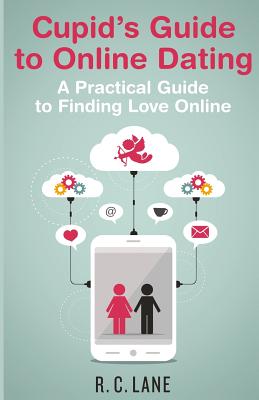 Cupid's Guide to Online Dating: A Practical Guide to Finding Love in the Modern World - Lane, R C