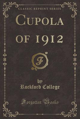 Cupola of 1912 (Classic Reprint) - College, Rockford