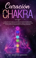 Curaci?n de Chakra: La gu?a prctica definitiva para abrir, equilibrar, desbloquear tus chakras y abrir el tercer ojo con t?cnicas de autocuraci?n que te ayudan a despertar