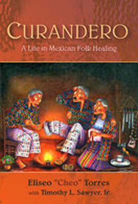 Curandero: A Life in Mexican Folk Healing - Torres, Eliseo, and Sawyer, Timothy L