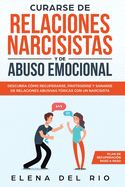 Curarse de relaciones narcisistas y de abuso emocional: Descubra cmo recuperarse, protegerse y sanarse de relaciones abusivas txicas con un narcisista