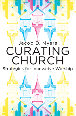 Curating Church: Strategies for Innovative Worship - Myers, Jacob Daniel