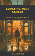 Curating Your Career: A Guide to Building Your Museum Career