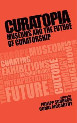 Curatopia: Museums and the Future of Curatorship - Schorch, Philipp (Editor), and McCarthy, Conal (Editor)