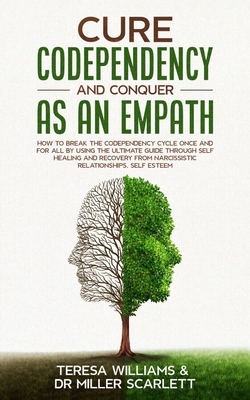Cure Codependency and Conquer as an Empath: How to Break the Codependency Cycle Once and For All By using The Ultimate Guide Through Self Healing and Recovery from Narcissistic Relationships, Self Esteem - Miller Scarlett, Teresa Williams, Dr.