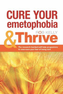 Cure Your Emetophobia & Thrive: The Researched-backed Self-help Programme to Overcome Your Fear of Being Sick