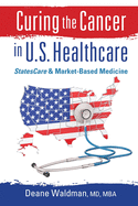 Curing the Cancer in U. S. Healthcare: StatesCare & Market-Based Medicine