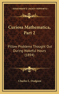 Curiosa Mathematica, Part 2: Pillow Problems Thought Out During Wakeful Hours (1894) - Dodgson, Charles L