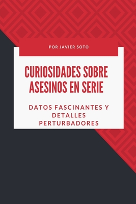 Curiosidades sobre asesinos en serie: Datos fascinantes y detalles perturbadores - Soto, Javier