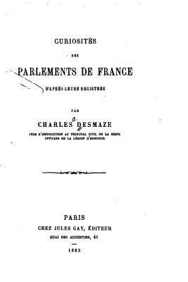 Curiosits des Parlements de France d'aprs leurs Registres - Desmaze, Charles