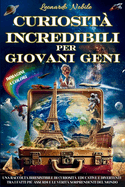 Curiosit? Incredibili Per Giovani Geni: Una Raccolta Irresistibile di Curiosit? Educative e Divertenti tra i Fatti pi? Assurdi e le Verit? Sorprendenti del Mondo