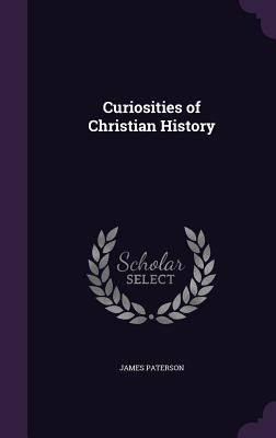 Curiosities of Christian History - Paterson, James
