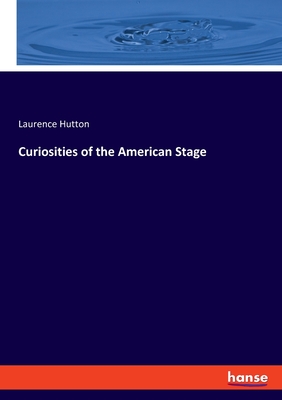 Curiosities of the American Stage - Hutton, Laurence